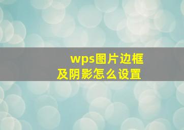 wps图片边框及阴影怎么设置