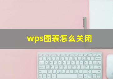 wps图表怎么关闭