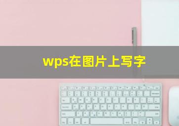 wps在图片上写字