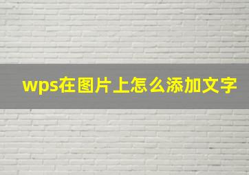 wps在图片上怎么添加文字