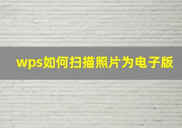 wps如何扫描照片为电子版