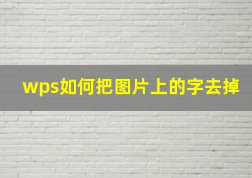 wps如何把图片上的字去掉