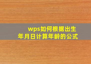 wps如何根据出生年月日计算年龄的公式