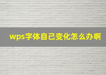 wps字体自己变化怎么办啊