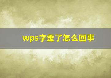 wps字歪了怎么回事