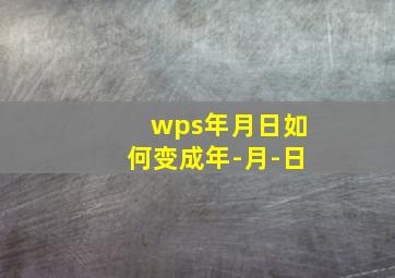 wps年月日如何变成年-月-日