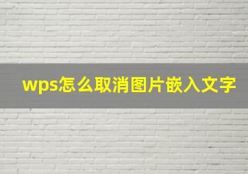 wps怎么取消图片嵌入文字