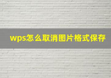 wps怎么取消图片格式保存