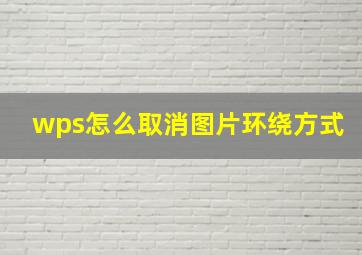 wps怎么取消图片环绕方式