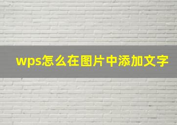 wps怎么在图片中添加文字