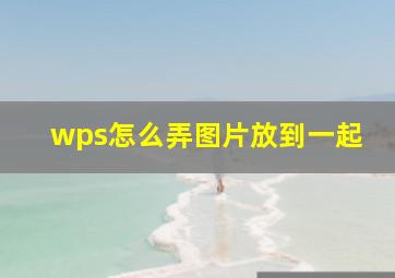 wps怎么弄图片放到一起