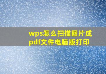 wps怎么扫描图片成pdf文件电脑版打印