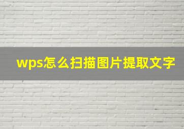 wps怎么扫描图片提取文字