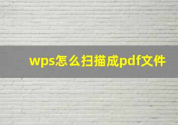 wps怎么扫描成pdf文件