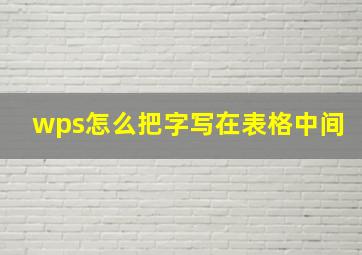 wps怎么把字写在表格中间