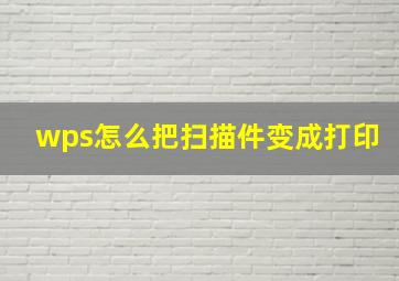 wps怎么把扫描件变成打印