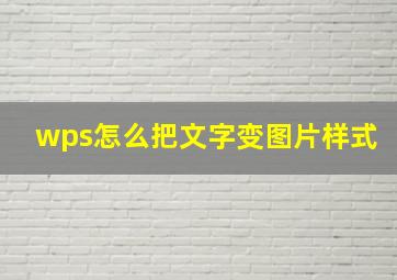 wps怎么把文字变图片样式