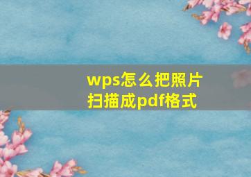 wps怎么把照片扫描成pdf格式