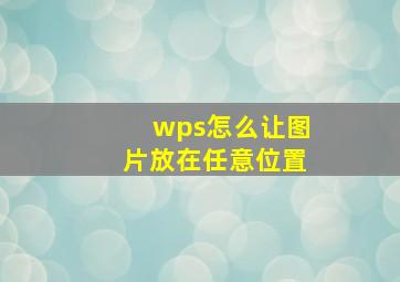 wps怎么让图片放在任意位置