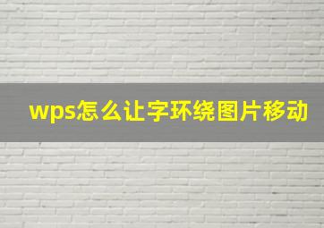 wps怎么让字环绕图片移动