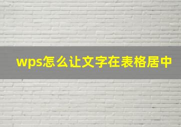 wps怎么让文字在表格居中