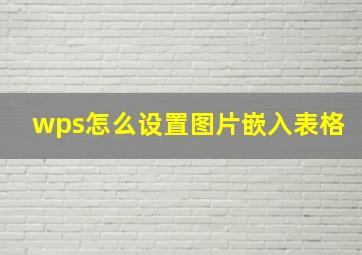 wps怎么设置图片嵌入表格