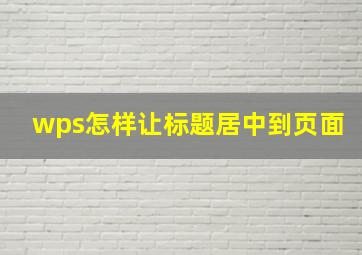 wps怎样让标题居中到页面