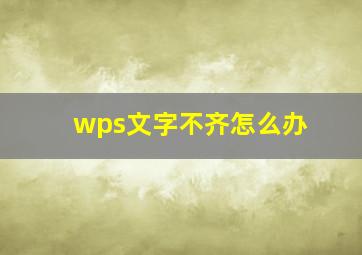 wps文字不齐怎么办