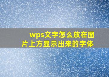 wps文字怎么放在图片上方显示出来的字体