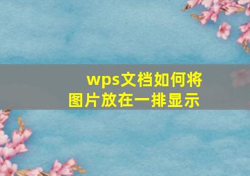 wps文档如何将图片放在一排显示