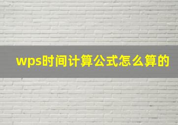 wps时间计算公式怎么算的