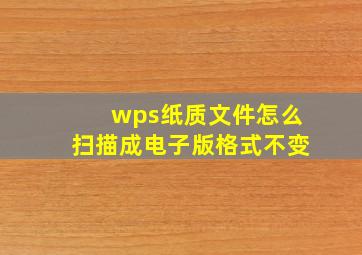 wps纸质文件怎么扫描成电子版格式不变