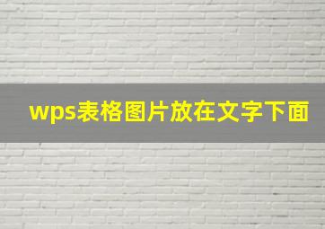 wps表格图片放在文字下面