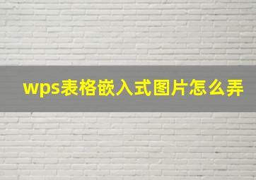 wps表格嵌入式图片怎么弄