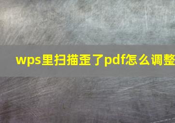 wps里扫描歪了pdf怎么调整