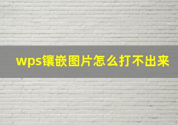 wps镶嵌图片怎么打不出来