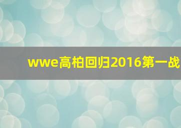 wwe高柏回归2016第一战