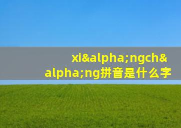 xiαngchαng拼音是什么字