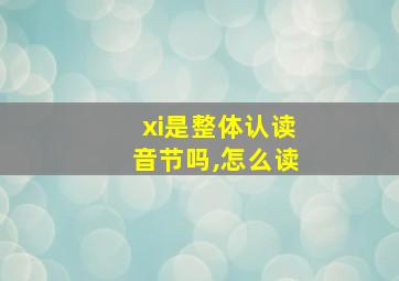 xi是整体认读音节吗,怎么读