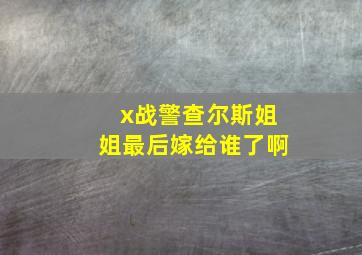 x战警查尔斯姐姐最后嫁给谁了啊