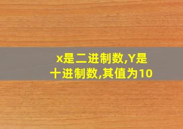 x是二进制数,Y是十进制数,其值为10