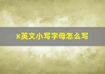 x英文小写字母怎么写