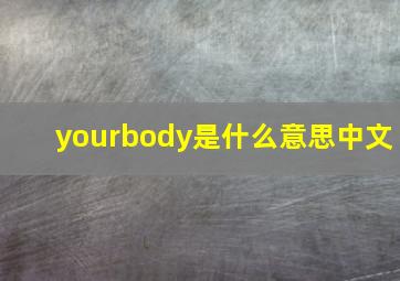 yourbody是什么意思中文