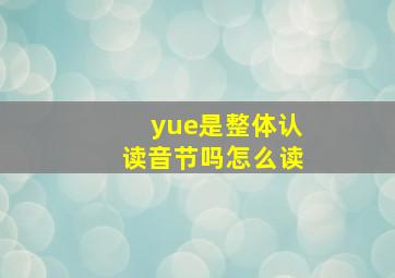 yue是整体认读音节吗怎么读