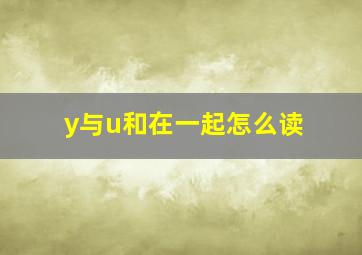 y与u和在一起怎么读