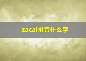 zacai拼音什么字