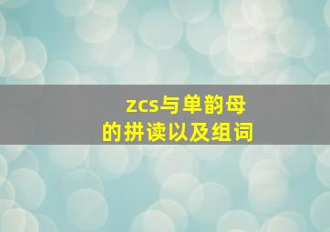 zcs与单韵母的拼读以及组词