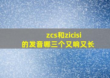 zcs和zicisi的发音哪三个又响又长