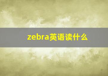 zebra英语读什么