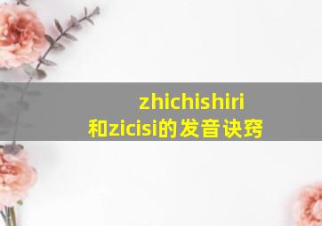 zhichishiri和zicisi的发音诀窍